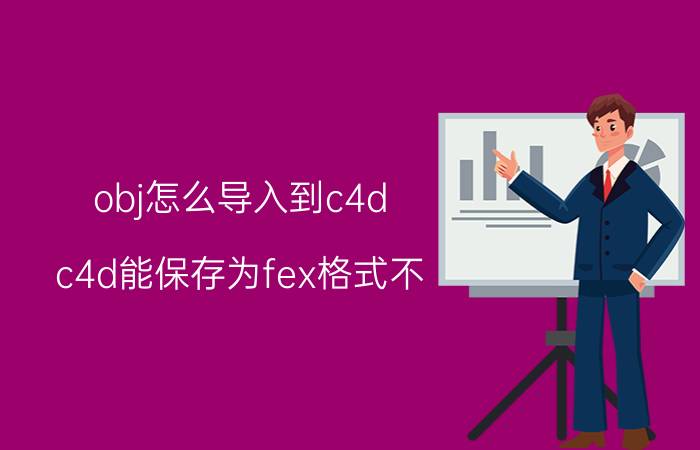 obj怎么导入到c4d c4d能保存为fex格式不？